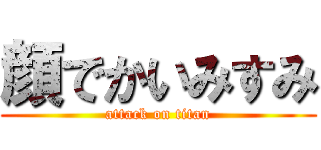 顔でかいみすみ (attack on titan)