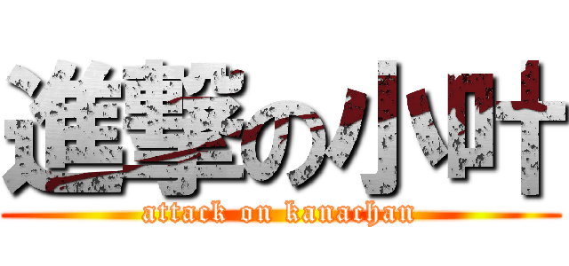 進撃の小叶 (attack on kanachan)