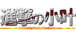 進撃の小叶 (attack on kanachan)