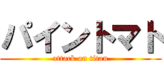 パイントマト (attack on titan)