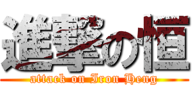 進撃の恒 (attack on Iron Heng)