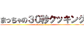 まっちゃの３０秒クッキング (attack on titan)