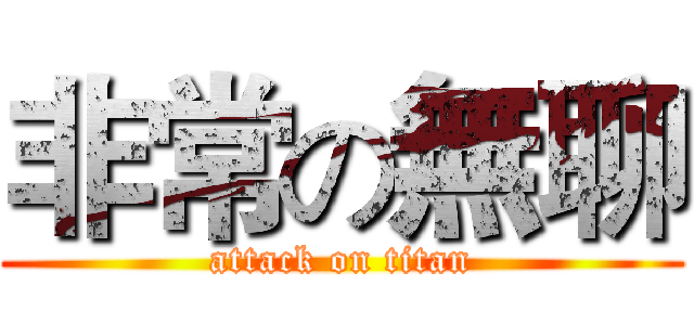 非常の無聊 (attack on titan)