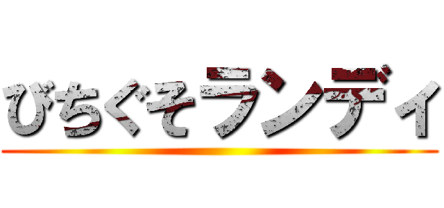 びちぐそランディ ()