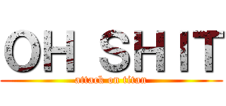 ＯＨ ＳＨＩＴ (attack on titan)