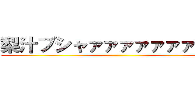 梨汁ブシャァァァァァァァァァァ ()