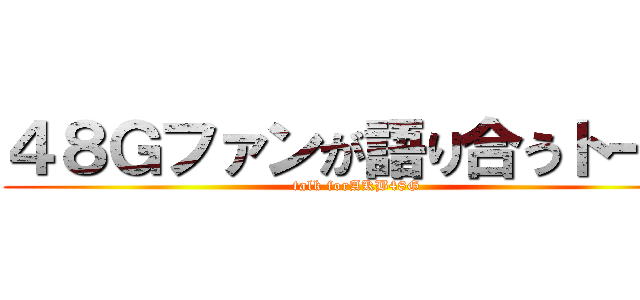 ４８Ｇファンが語り合うトーク (talk forAKB48G)