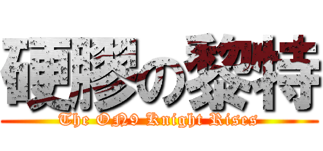 硬膠の黎特 (The ON9 Knight Rises)