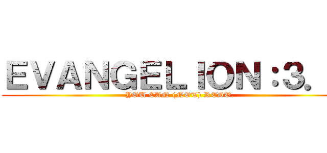 ＥＶＡＮＧＥＬＩＯＮ：３．０ (YOU CAN (NOT) REDO.)
