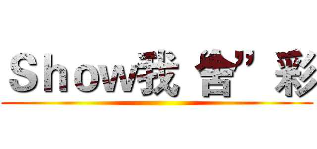 Ｓｈｏｗ我“舍”彩 ()
