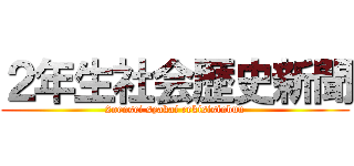 ２年生社会歴史新聞 (2nensei syakai rekisisinbun)
