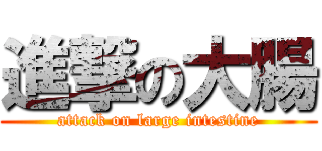 進撃の大腸 (attack on large intestine)
