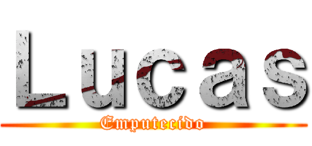 Ｌｕｃａｓ (Emputecido)