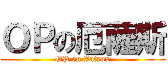 ＯＰの厄薩斯 (OP on Aatrox)