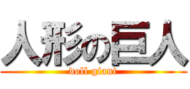 人形の巨人 (doll giant)