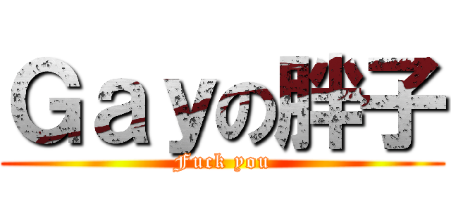 Ｇａｙの胖子 (Fuck you)