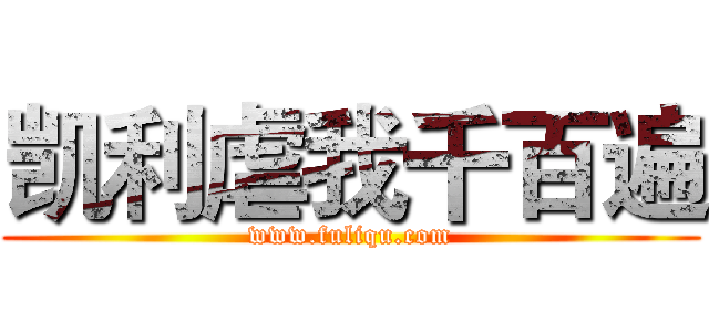 凯利虐我千百遍 (www.fuliqu.com)