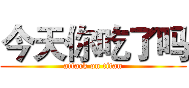今天你吃了吗 (attack on titan)