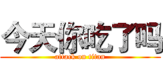 今天你吃了吗 (attack on titan)