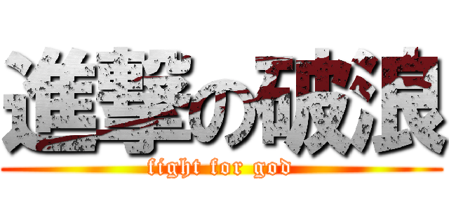 進撃の破浪 (fight for god)