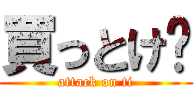 買っとけ〜 (attack on ti)
