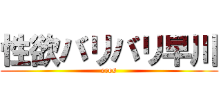 性欲バリバリ早川 (eros)