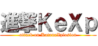 進撃ＫｅＸｐ (attack on KatanaXplosion)