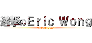 進撃のＥｒｉｃ Ｗｏｎｇ (by Andy Chan)