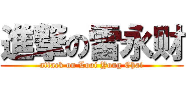 進撃の雷永财 (attack on Looi Yong Chai)