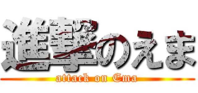 進撃のえま (attack on Ema)