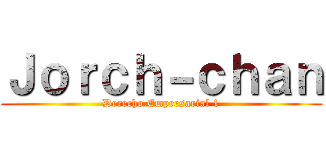 Ｊｏｒｃｈ－ｃｈａｎ (Derecho Empresarial 1)