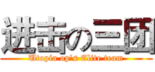 进击の三团 (Utopia op's Elite team)