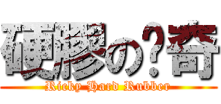 硬膠の歷奇 (Ricky Hard Rubber)