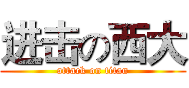进击の西大 (attack on titan)