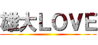 雄大ＬＯＶＥ ()