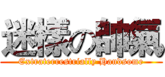 迷樣の帥氣 (Extraterrestrially Handsome)