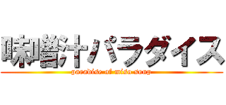 味噌汁パラダイス (paradise of miso soup)