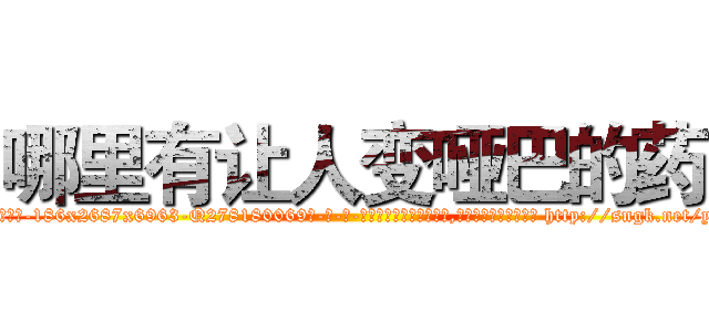 哪里有让人变哑巴的药 (哪里有让人变哑巴的药【电-186x2687x6963-Q278180069元-吉-药-业】我们做的是长期生意,靠的是老客户长期支持 http://sngk.net/yUyGpa
)