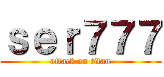 ｓｅｒ７７７ (attack on titan)