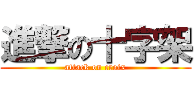 進撃の十字架 (attack on croix)