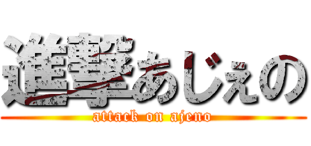 進撃あじぇの (attack on ajeno)