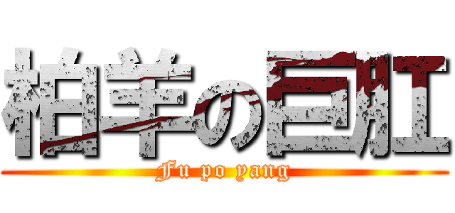 柏羊の巨肛 (Fu po yang)