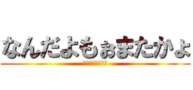 なんだよもぉまたかょ (ジークイェーガー)