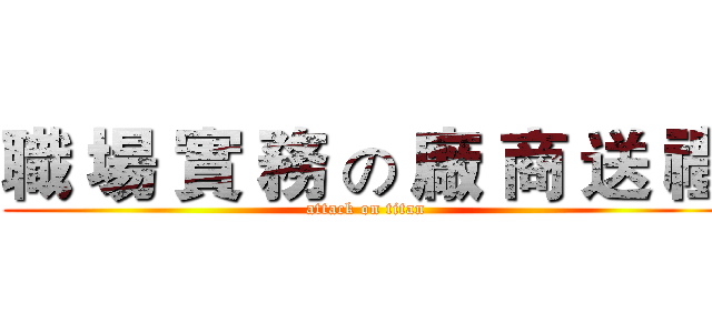 職 場 實 務 の 廠 商 送 禮 (attack on titan)