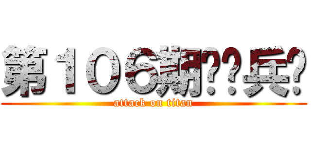 第１０６期训练兵团 (attack on titan)