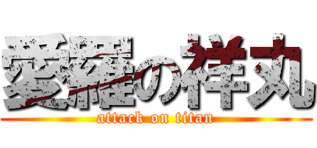 愛羅の祥丸 (attack on titan)