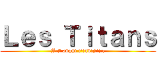 Ｌｅｓ Ｔｉｔａｎｓ (J-2 avant l\'invasion)