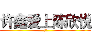 许鑫爱上陈欣悦 (顶起)