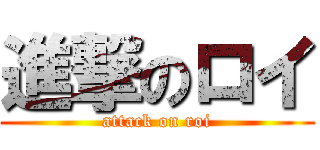 進撃のロイ (attack on roi)