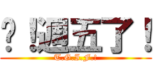 挖！週五了！ (T.G.I.F.!)